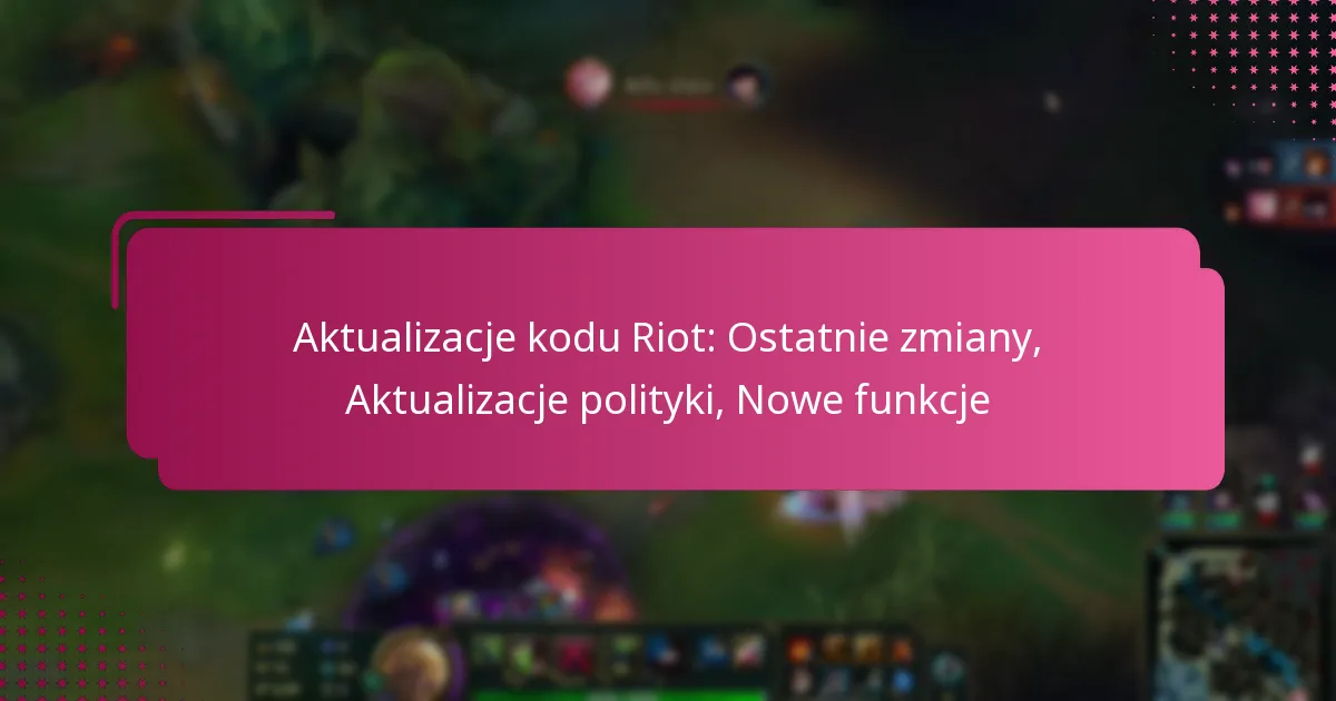 Aktualizacje kodu Riot: Ostatnie zmiany, Aktualizacje polityki, Nowe funkcje