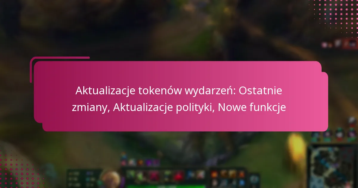 Aktualizacje tokenów wydarzeń: Ostatnie zmiany, Aktualizacje polityki, Nowe funkcje