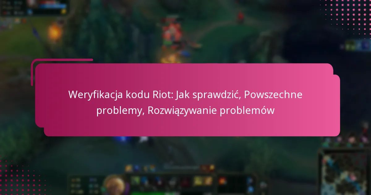 Weryfikacja kodu Riot: Jak sprawdzić, Powszechne problemy, Rozwiązywanie problemów
