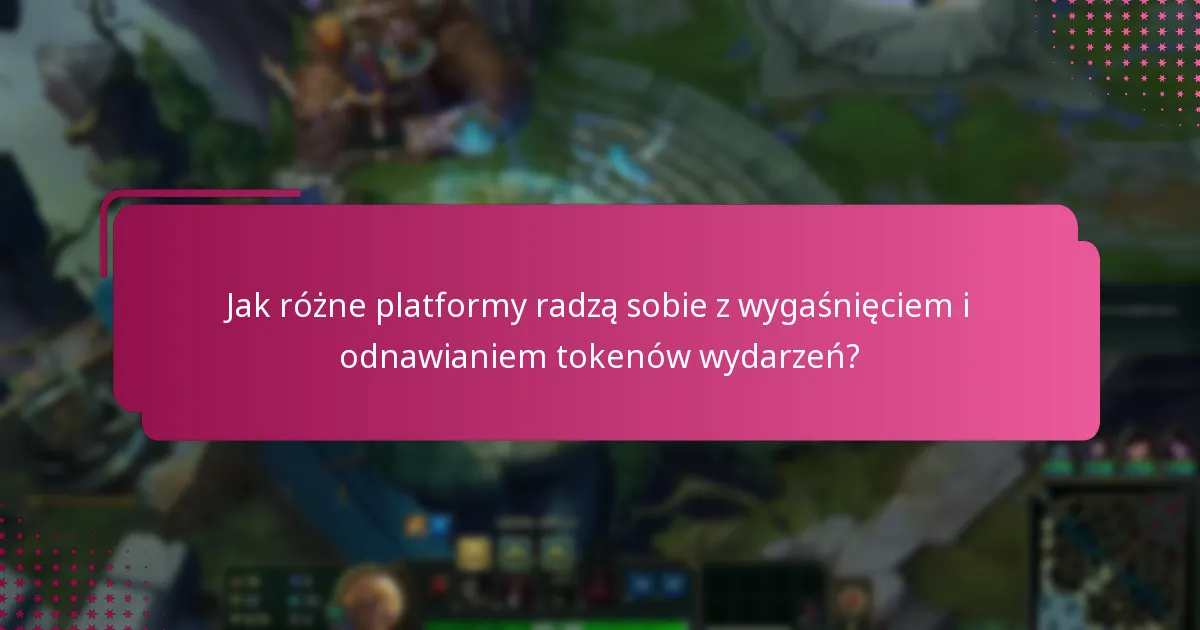 Jak różne platformy radzą sobie z wygaśnięciem i odnawianiem tokenów wydarzeń?