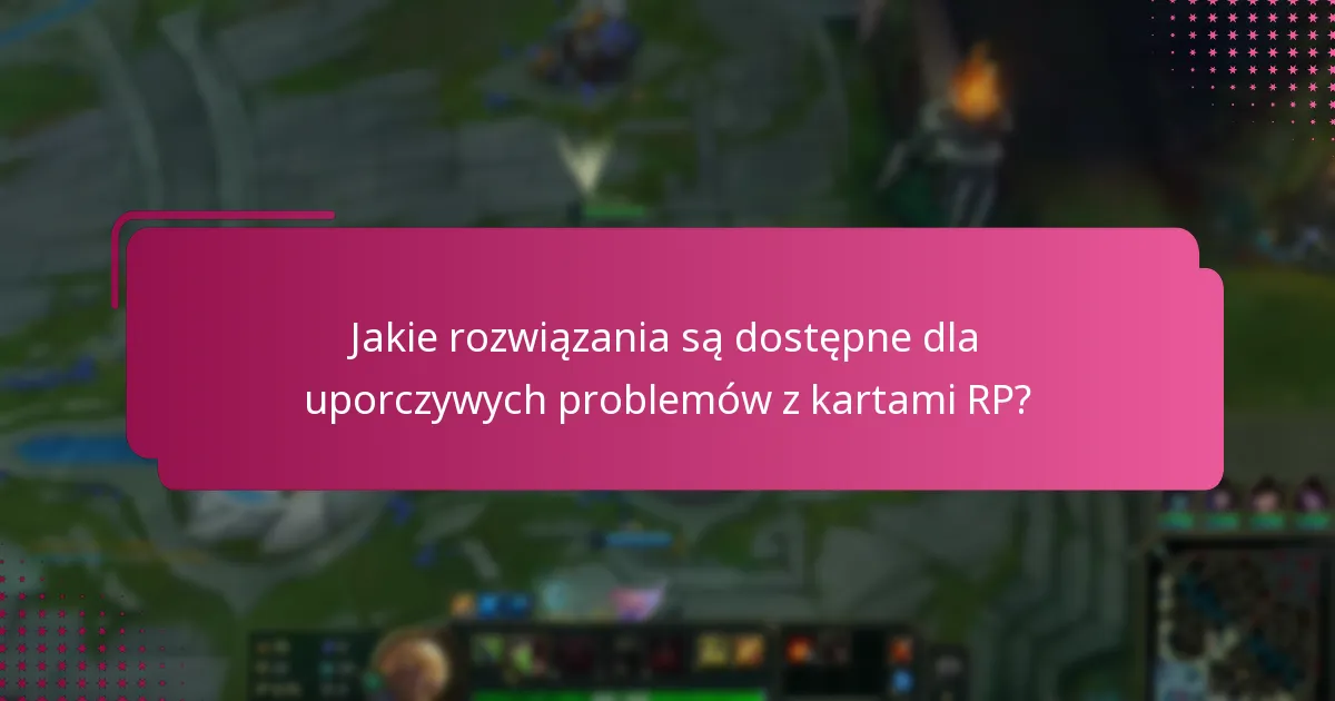 Jakie rozwiązania są dostępne dla uporczywych problemów z kartami RP?