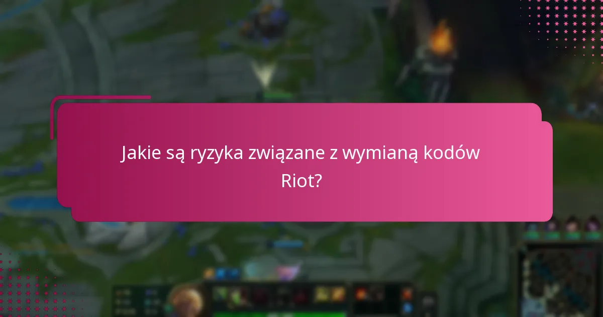 Jakie są ryzyka związane z wymianą kodów Riot?